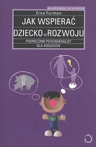 Jak wspierać dziecko w rozwoju. Podręcznik psychoanalizy dla rodziców