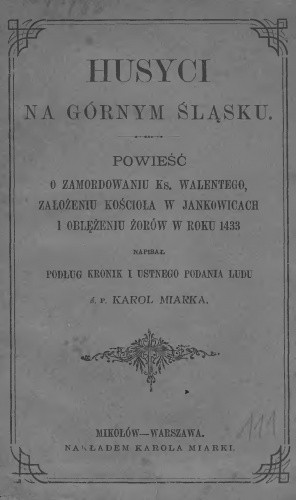 Husyci w Górnym Śląsku czyli powieść o zamordowaniu kapłana Walentego, założeniu kościoła jankowskiego i oblężeniu Żorów w roku 1433 / z ustnego podania ludu zebrał i napisał Karól Miarka.
