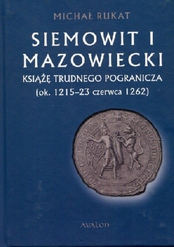 Siemowit I Mazowiecki. Książę trudnego pogranicza (ok. 1215-23 czerwca 1262)