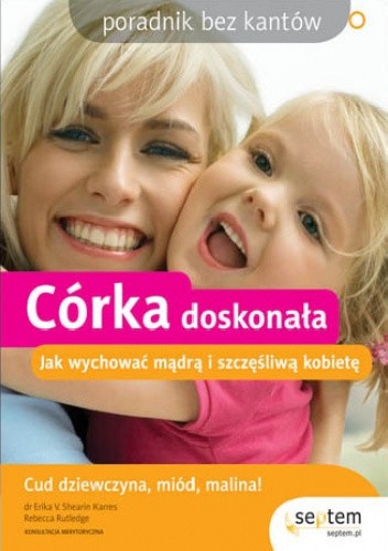 Córka doskonała. Jak wychować mądrą i szczęśliwą kobietę. Poradnik bez kantów