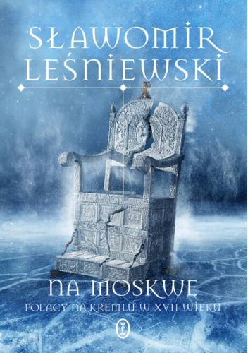 Na Moskwę. Polacy na Kremlu w XVII wieku