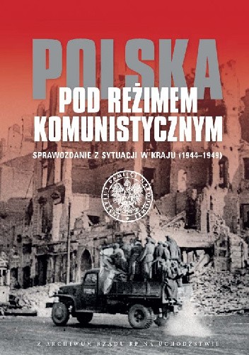 Polska pod reżimem komunistycznym. Sprawozdanie z sytuacji w kraju 1944-1949