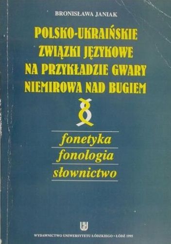 Polsko-ukraińskie związki językowe na przykładzie gwary Niemirowa nad Bugiem: Fonetyka, fonologia, słownictwo