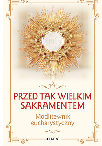 Przed tak wielkim Sakramentem. Modlitewnik eucharystyczny