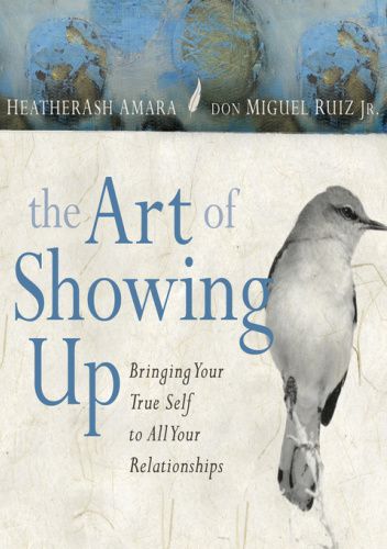 The Art of Showing Up. Bringing Your True Self to All Your Relationships