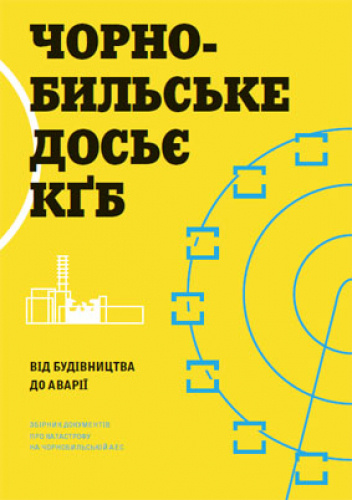 Чорнобильське досьє КҐБ. Від будівництва до аварії. Збірник документів про катастрофу на Чорнобильській АЕС