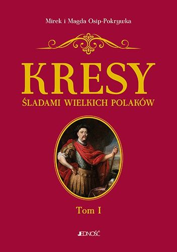 Kresy. Śladami wielkich Polaków. Tom 1. Od Sobieskiego do Lema