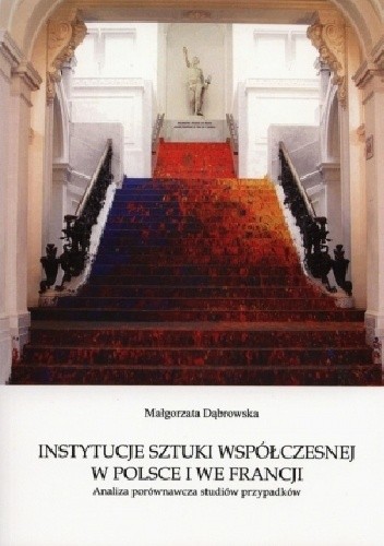 Instytucje sztuki współczesnej w Polsce i we Francji. Analiza porównawcza studiów przypadków