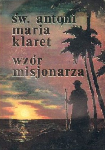 Św. Antoni Maria Klaret : wzór misjonarza
