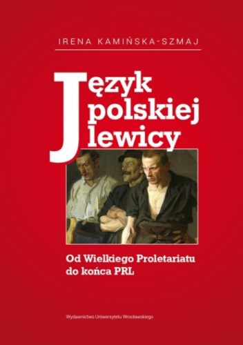 Język polskiej lewicy. Od Wielkiego Proletariatu do końca PRL