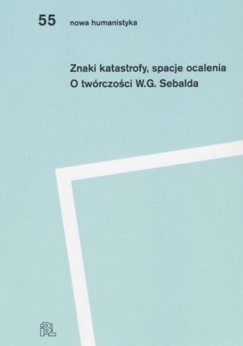 Znaki katastrofy, spacje ocalenia. O twórczośći W.G. Sebalda