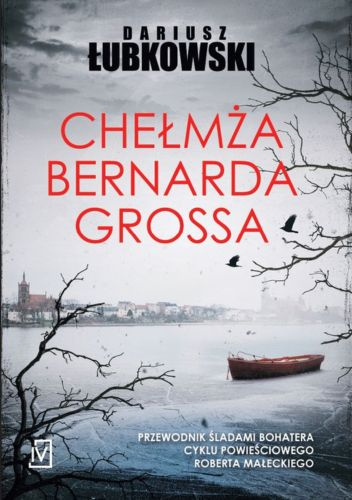 Chełmża Bernarda Grossa. Przewodnik śladami bohatera cyklu powieściowego Roberta Małeckiego