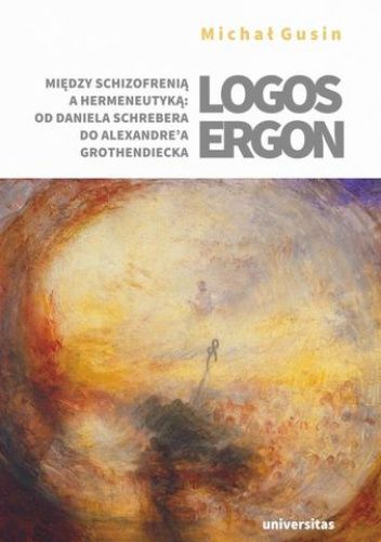 Logos ergon. Między schizofrenią a hermeneutyką: od Daniela P. Schrebera do Alexandre'a Grothendiecka