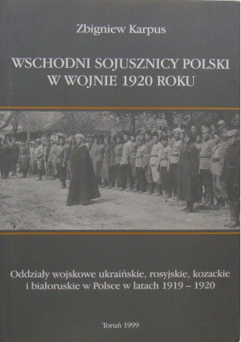 Wschodni sojusznicy Polski w wojnie 1920 roku: oddziały wojskowe ukraińskie, rosyjskie, kozackie i białoruskie w Polsce w latach 1919-1920