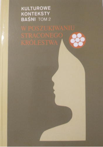Kulturowe konteksty baśni. T.2, W poszukiwaniu straconego królestwa