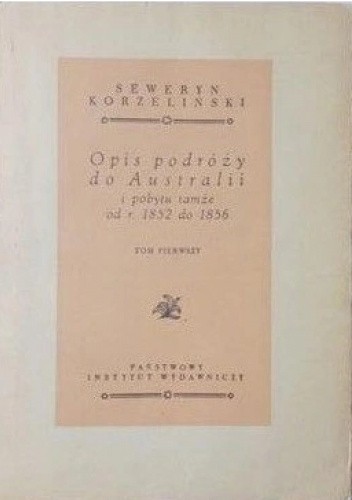 Opis podróży do Australii i pobytu tamże od r. 1852 do 1856. Tom pierwszy