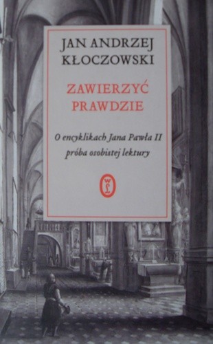 Zawierzyć prawdzie . O  encyklikach Jana Pawła II . Ppróba osobistej lektury