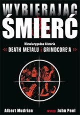 Wybierając śmierć. Niewiarygodna historia death metalu i grindcore'a