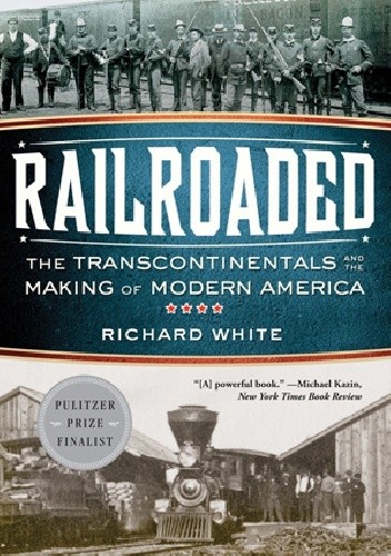 Railroaded: The Transcontinentals and the Making of Modern America