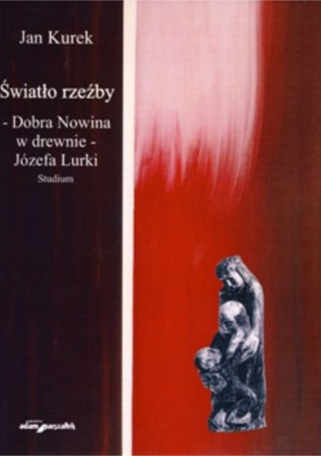 Światło rzeźby. Dobra Nowina w drewnie - Józefa Lurki. Studium
