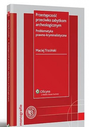 Przestępczość przeciwko zabytkom archeologicznym. Problematyka prawno-kryminalistyczna