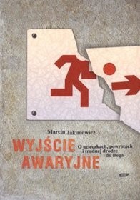 Wyjście awaryjne. O ucieczkach, powrotach i trudnej drodze do Boga