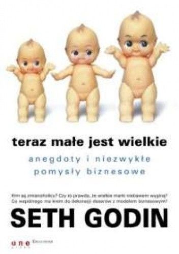 Seth Godin. Teraz małe jest wielkie. Anegdoty i niezwykłe pomysły biznesowe.
