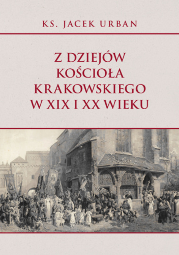 Z dziejów Kościoła krakowskiego w XIX i XX wieku