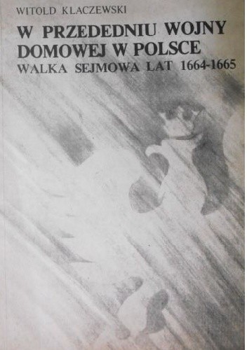 W przededniu wojny domowej w Polsce. Walka sejmowa lat 1664-1665