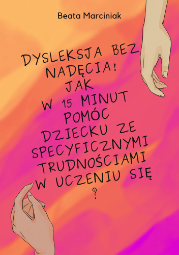 Dysleksja bez nadęcia! : jak w 15 minut pomóc dziecku ze specyficznymi trudnościami w uczeniu się?