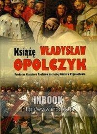 Książę Władysław Opolczyk. Fundator klasztoru Paulinów na Jasnej Górze w Częstochowie