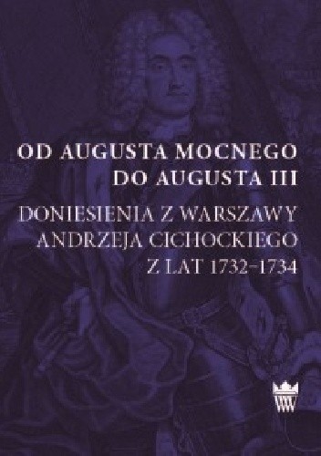 Od Augusta Mocnego do Augusta III. Doniesienia z Warszawy Andrzeja Cichockiego z lat 1732–1734