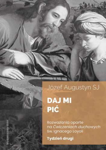 Daj mi pić. Rozważania oparte na Ćwiczeniach duchowych św. Ignacego Loyoli. Tydzień drugi