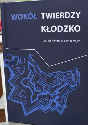 WOKÓŁ TWIERDZY KŁODZKO. 1000 lat historii w cieniu wojen