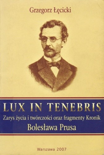 Lux in tenebris. Zarys życia i twórczości oraz fragmenty Kronik Bolesława Prusa