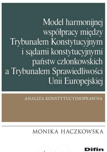 Model harmonijnej współpracy między Trybunałem Konstytucyjnym i sądami konstytucyjnymi państw członkowskich a Trybunałem Sprawiedliwości Unii Europejskiej. Analiza konstytucyjnoprawna