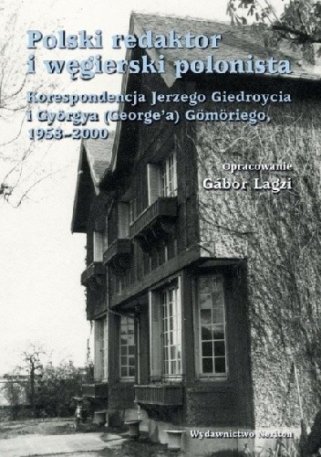 Polski redaktor i węgierski polonista. Korespondencja Jerzego Giedroycia i Györgya (George'a) Gömöriego, 1958-2000