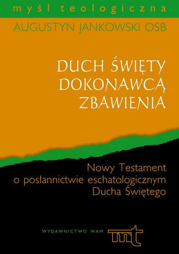 Duch Święty dokonawcą zbawienia. Nowy Testament o posłannictwie eschatologicznym Ducha Świętego
