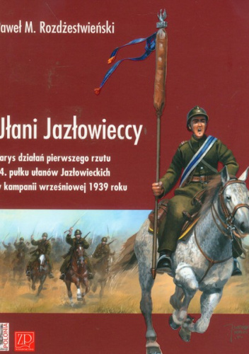 Ułani Jazłowieccy Zarys działań pierwszego rzutu 14. pułku ułanów Jazłowieckich w kampanii wrześniowej 1939 roku