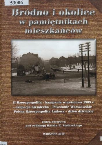 Bródno i okolice w pamiętnikach mieszkańców: II Rzeczpospolita, kampania wrześniowa 1939 r., okupacja niemiecka, Powstanie Warszawskie, Polska Rzeczpospolita Ludowa, dzień dzisiejszy. Tom 1
