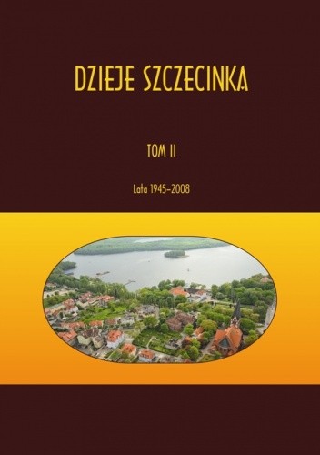 Dzieje Szczecinka. Tom II: lata 1945-2008