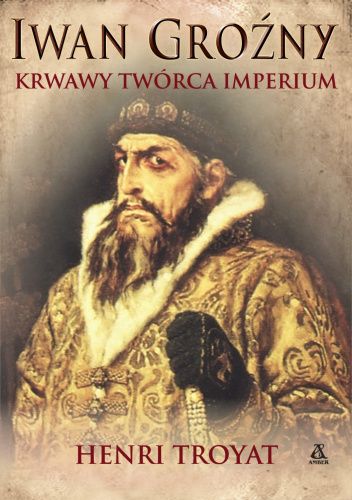 Iwan Groźny. Krwawy twórca Imperium