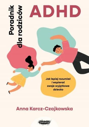 ADHD. Poradnik dla rodziców. Jak lepiej rozumieć i wspierać swoje wyjątkowe dziecko