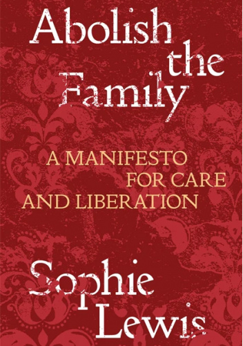 Abolish the Family: A Manifesto for Care and Liberation