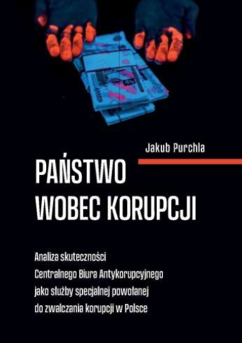Państwo wobec korupcji. Analiza skuteczności Centralnego Biura Antykorupcyjnego jako służby specjalnej powołanej do zwalczania korupcji w Polsce