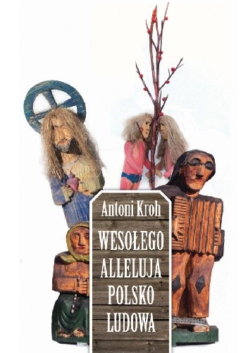 Wesołego Alleluja Polsko Ludowa, czyli o pogmatwanych dziejach chłopskiej kultury plastycznej na ziemiach polskich