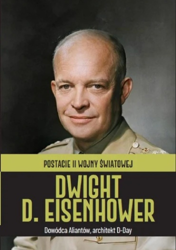 Dwight D. Eisenhower. Dowódca Aliantów, architekt D-Day