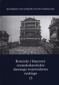 Kościoły i klasztory rzymskokatolickie dawnego województwa ruskiego. T. 15