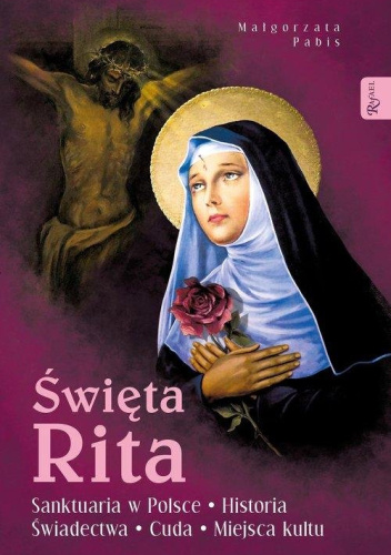 Święta Rita. Sanktuaria w Polsce. Historia świadectwa. Cuda. Miejsca kultu
