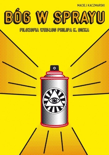Bóg w sprayu. Filozofia według Philipa K. Dicka